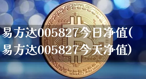 易方达005827今日净值(易方达005827今天净值)_https://www.cangshenghg.com_财经新闻_第1张