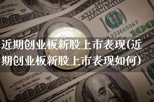 近期创业板新股上市表现(近期创业板新股上市表现如何)_https://www.cangshenghg.com_科创板_第1张