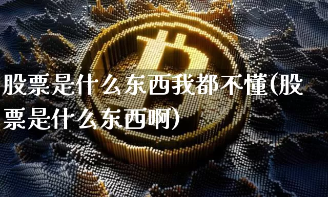 股票是什么东西我都不懂(股票是什么东西啊)_https://www.cangshenghg.com_A股_第1张