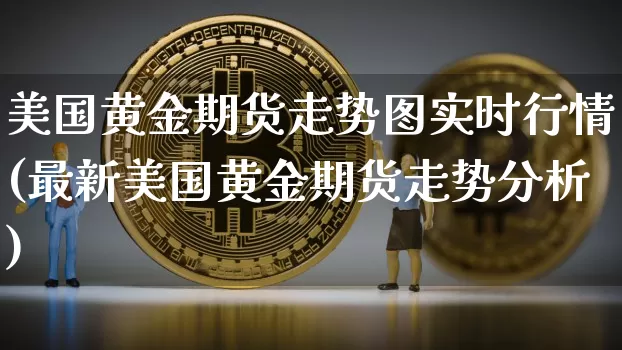 美国黄金期货走势图实时行情(最新美国黄金期货走势分析)_https://www.cangshenghg.com_北交所_第1张