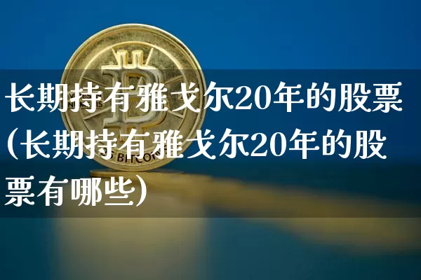 长期持有雅戈尔20年的股票(长期持有雅戈尔20年的股票有哪些)_https://www.cangshenghg.com_A股_第1张