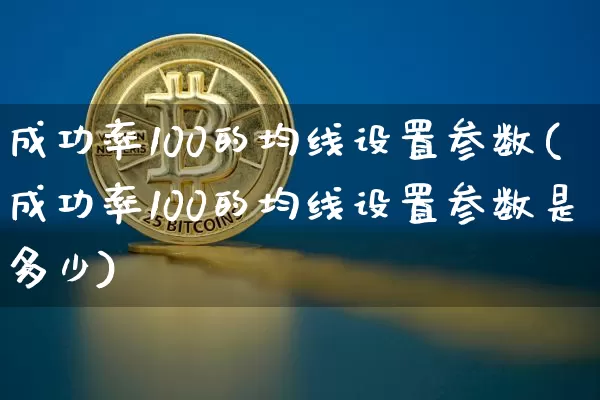 成功率100的均线设置参数(成功率100的均线设置参数是多少)_https://www.cangshenghg.com_北交所_第1张