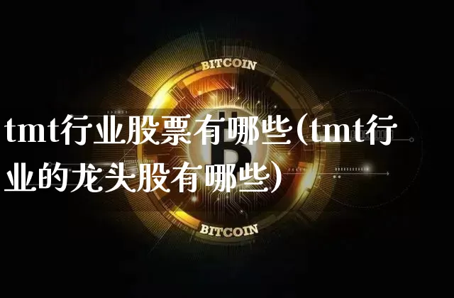 tmt行业股票有哪些(tmt行业的龙头股有哪些)_https://www.cangshenghg.com_A股_第1张