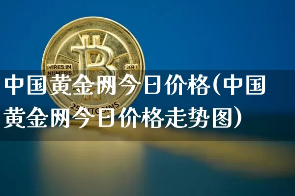 中国黄金网今日价格(中国黄金网今日价格走势图)_https://www.cangshenghg.com_A股_第1张
