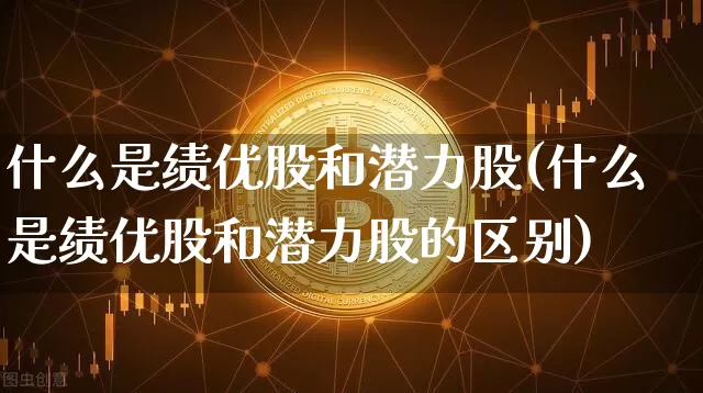 什么是绩优股和潜力股(什么是绩优股和潜力股的区别)_https://www.cangshenghg.com_A股_第1张