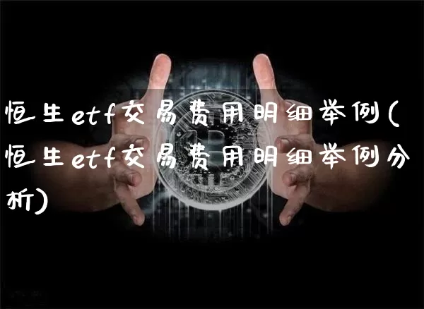 恒生etf交易费用明细举例(恒生etf交易费用明细举例分析)_https://www.cangshenghg.com_科创板_第1张