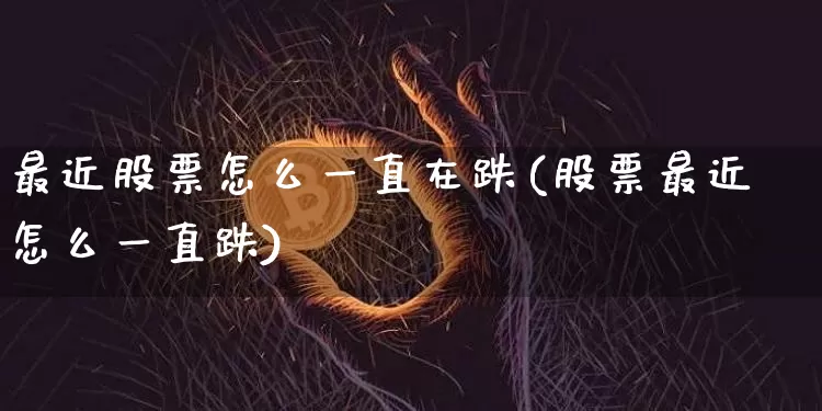 最近股票怎么一直在跌(股票最近怎么一直跌)_https://www.cangshenghg.com_财经新闻_第1张