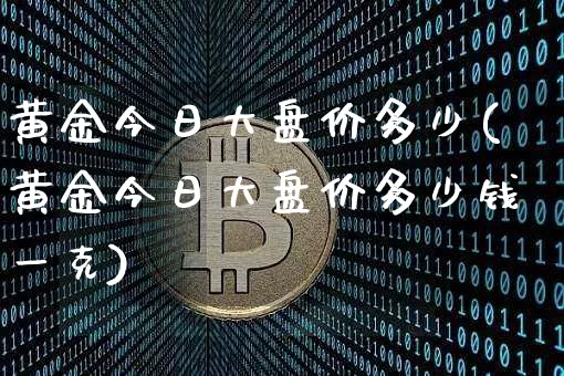 黄金今日大盘价多少(黄金今日大盘价多少钱一克)_https://www.cangshenghg.com_科创板_第1张