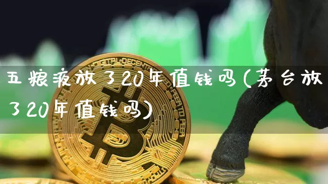 五粮液放了20年值钱吗(茅台放了20年值钱吗)_https://www.cangshenghg.com_财经新闻_第1张