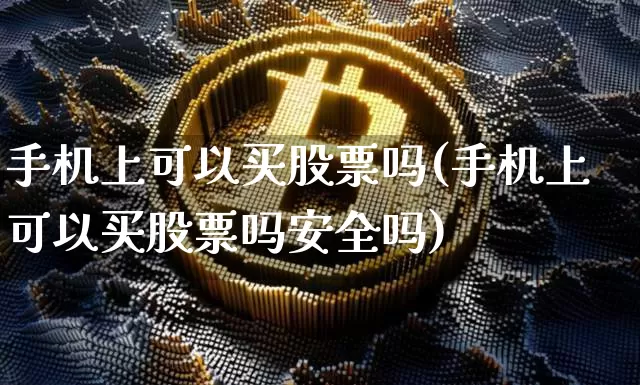 手机上可以买股票吗(手机上可以买股票吗安全吗)_https://www.cangshenghg.com_北交所_第1张