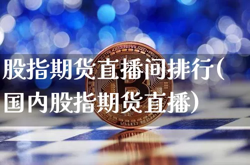 股指期货直播间排行(国内股指期货直播)_https://www.cangshenghg.com_财经新闻_第1张