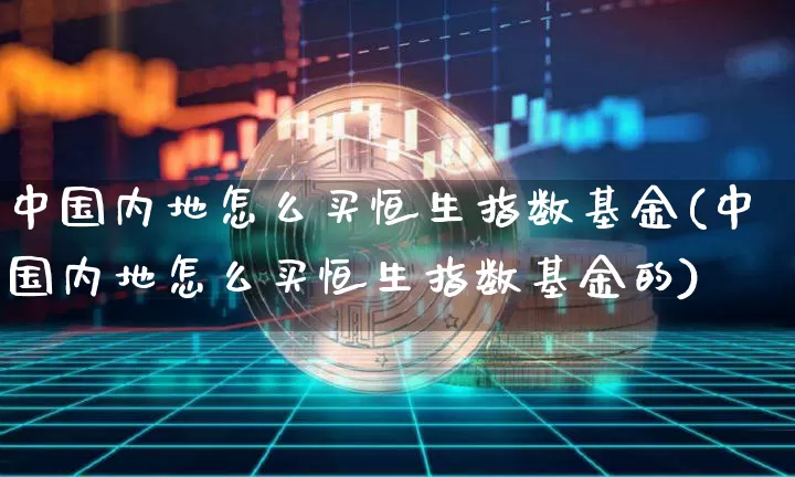 中国内地怎么买恒生指数基金(中国内地怎么买恒生指数基金的)_https://www.cangshenghg.com_科创板_第1张