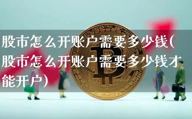 股市怎么开账户需要多少钱(股市怎么开账户需要多少钱才能开户)_https://www.cangshenghg.com_财经新闻_第1张