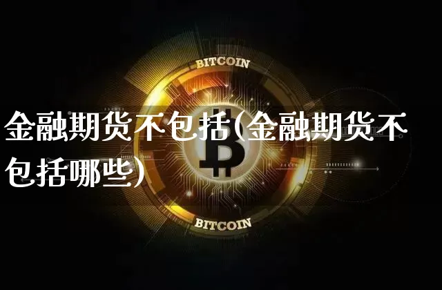 金融期货不包括(金融期货不包括哪些)_https://www.cangshenghg.com_创业板_第1张