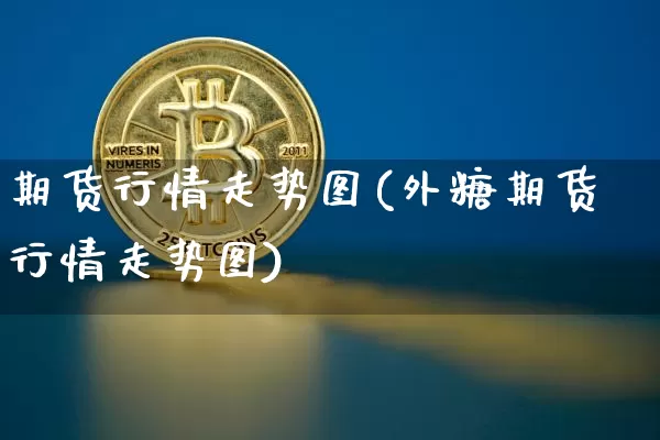 期货行情走势图(外糖期货行情走势图)_https://www.cangshenghg.com_科创板_第1张