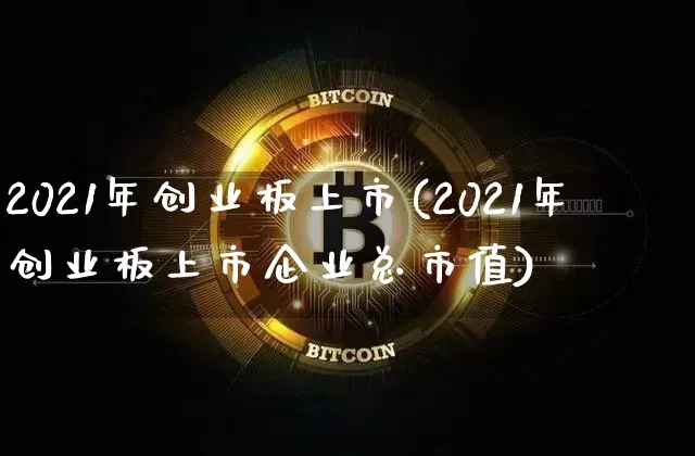2021年创业板上市(2021年创业板上市企业总市值)_https://www.cangshenghg.com_A股_第1张