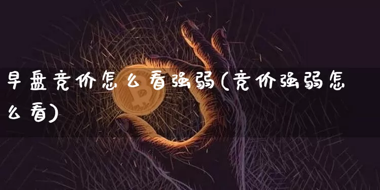 早盘竞价怎么看强弱(竞价强弱怎么看)_https://www.cangshenghg.com_财经新闻_第1张