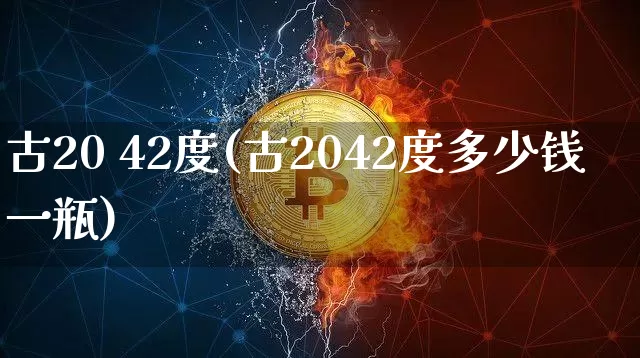 古20 42度(古2042度多少钱一瓶)_创业板_第1张_华信财经网 古20 42度(古2042度多少钱一瓶)_https://www.cangshenghg.com_创业板_第1张