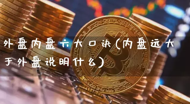 外盘内盘六大口诀(内盘远大于外盘说明什么)_https://www.cangshenghg.com_A股_第1张