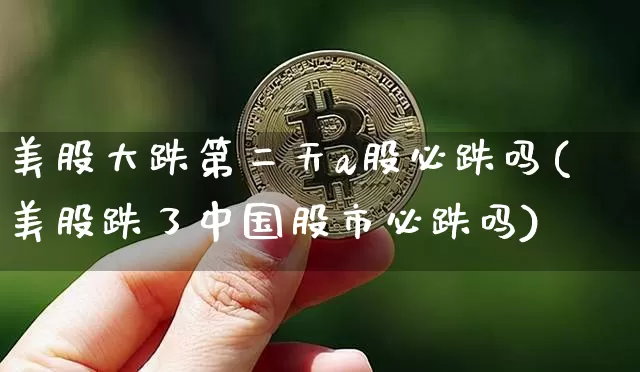 美股大跌第二天a股必跌吗(美股跌了中国股市必跌吗)_https://www.cangshenghg.com_A股_第1张