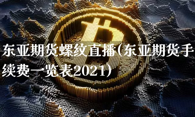 东亚期货螺纹直播(东亚期货手续费一览表2021)_https://www.cangshenghg.com_财经新闻_第1张