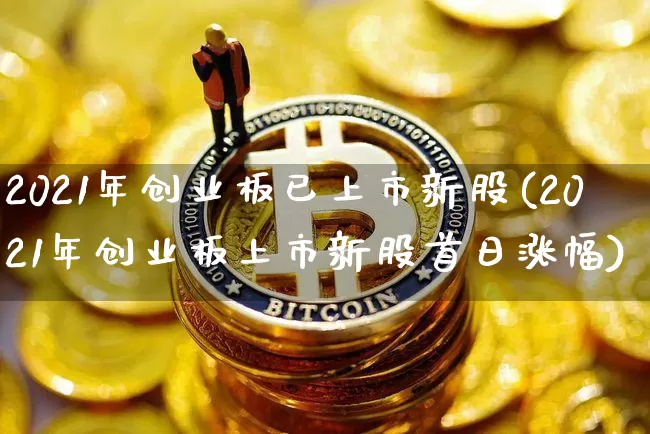 2021年创业板已上市新股(2021年创业板上市新股首日涨幅)_https://www.cangshenghg.com_A股_第1张