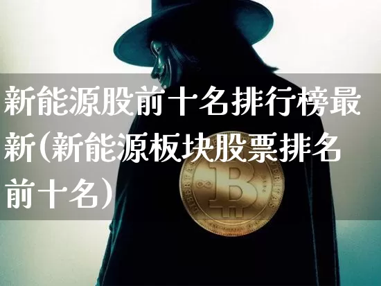 新能源股前十名排行榜最新(新能源板块股票排名前十名)_https://www.cangshenghg.com_创业板_第1张