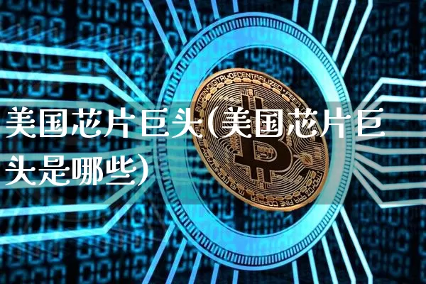 美国芯片巨头(美国芯片巨头是哪些)_https://www.cangshenghg.com_北交所_第1张