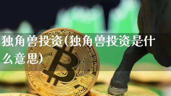 独角兽投资(独角兽投资是什么意思)_https://www.cangshenghg.com_创业板_第1张
