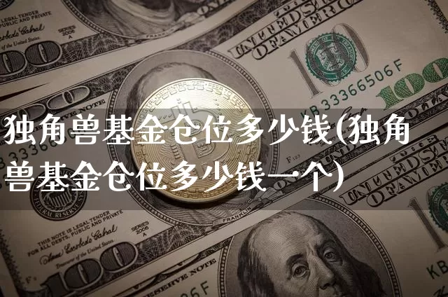 独角兽基金仓位多少钱(独角兽基金仓位多少钱一个)_https://www.cangshenghg.com_北交所_第1张
