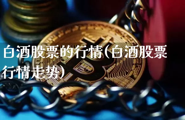 白酒股票的行情(白酒股票行情走势)_https://www.cangshenghg.com_财经新闻_第1张