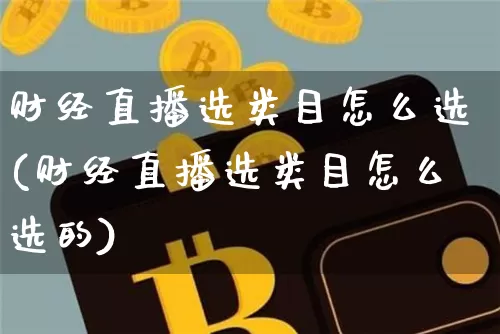 财经直播选类目怎么选(财经直播选类目怎么选的)_https://www.cangshenghg.com_科创板_第1张