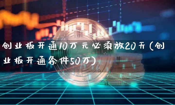 创业板开通10万元必须放20天(创业板开通条件50万)_https://www.cangshenghg.com_科创板_第1张