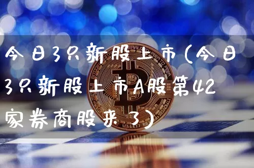 今日3只新股上市(今日3只新股上市A股第42家券商股来了)_https://www.cangshenghg.com_A股_第1张