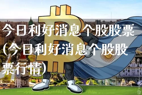 今日利好消息个股股票(今日利好消息个股股票行情)_https://www.cangshenghg.com_创业板_第1张