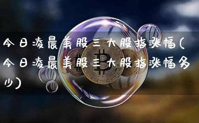 今日凌晨美股三大股指涨幅(今日凌晨美股三大股指涨幅多少)_https://www.cangshenghg.com_创业板_第1张