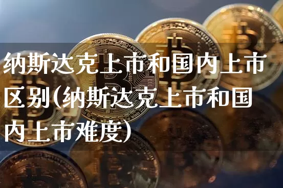 纳斯达克上市和国内上市区别(纳斯达克上市和国内上市难度)_https://www.cangshenghg.com_北交所_第1张