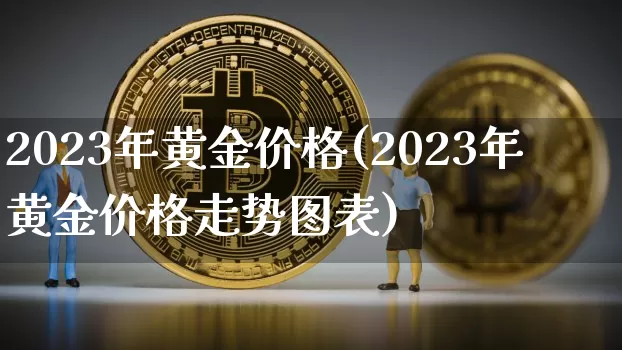 2023年黄金价格(2023年黄金价格走势图表)_https://www.cangshenghg.com_A股_第1张