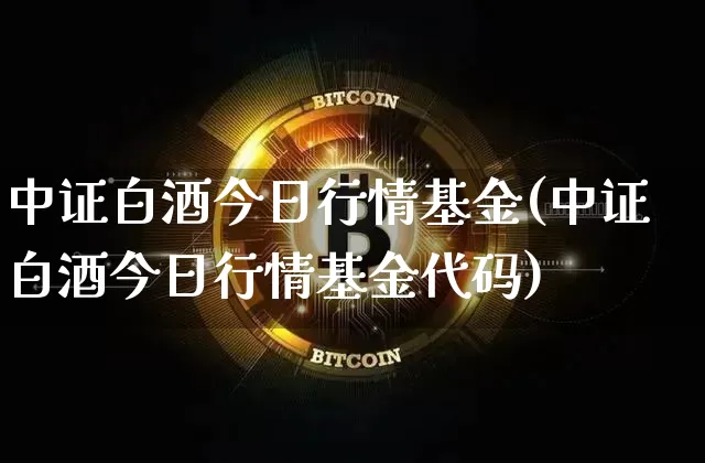 中证白酒今日行情基金(中证白酒今日行情基金代码)_https://www.cangshenghg.com_创业板_第1张