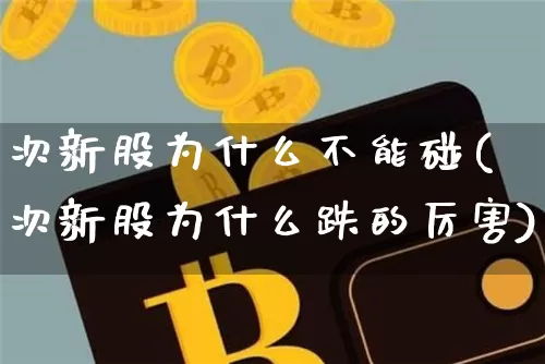 次新股为什么不能碰(次新股为什么跌的厉害)_https://www.cangshenghg.com_财经新闻_第1张