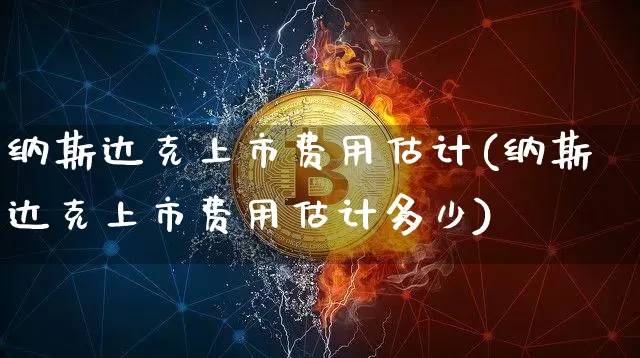 纳斯达克上市费用估计(纳斯达克上市费用估计多少)_https://www.cangshenghg.com_科创板_第1张