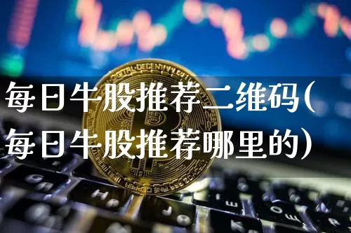 每日牛股推荐二维码(每日牛股推荐哪里的)_https://www.cangshenghg.com_财经新闻_第1张