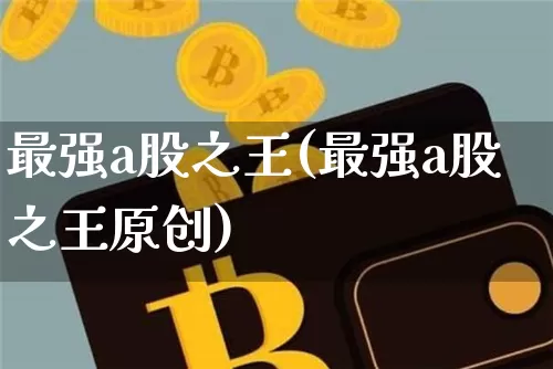 最强a股之王(最强a股之王原创)_https://www.cangshenghg.com_北交所_第1张