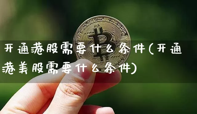 开通港股需要什么条件(开通港美股需要什么条件)_https://www.cangshenghg.com_科创板_第1张