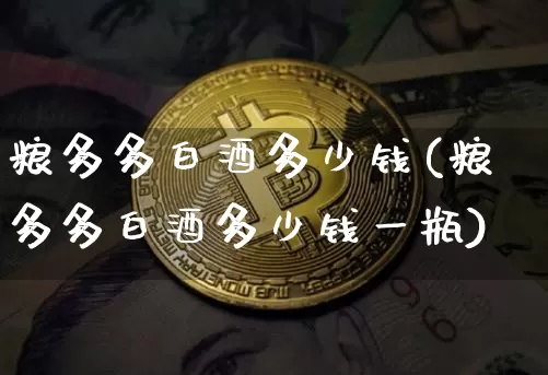 粮多多白酒多少钱(粮多多白酒多少钱一瓶)_https://www.cangshenghg.com_创业板_第1张