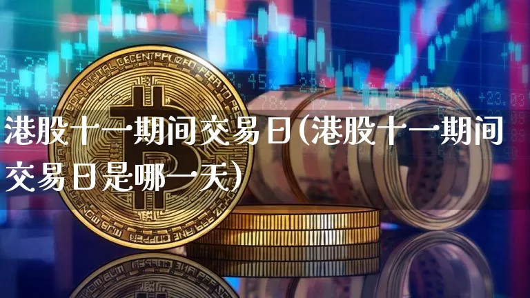 港股十一期间交易日(港股十一期间交易日是哪一天)_https://www.cangshenghg.com_科创板_第1张