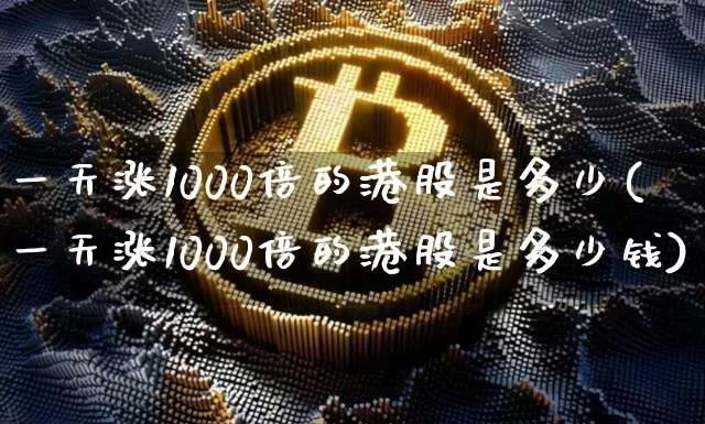 一天涨1000倍的港股是多少(一天涨1000倍的港股是多少钱)_https://www.cangshenghg.com_科创板_第1张