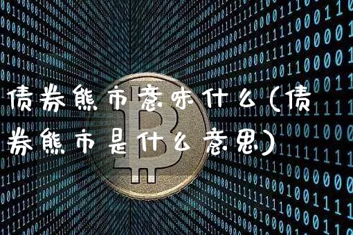 债券熊市意味什么(债券熊市是什么意思)_https://www.cangshenghg.com_科创板_第1张