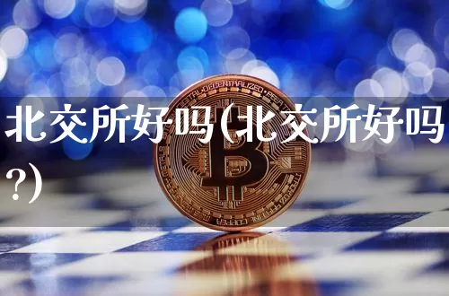 北交所好吗(北交所好吗?)_https://www.cangshenghg.com_A股_第1张