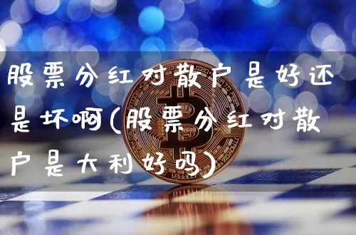 股票分红对散户是好还是坏啊(股票分红对散户是大利好吗)_https://www.cangshenghg.com_A股_第1张